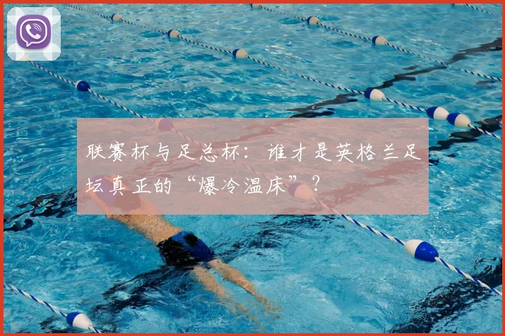 联赛杯与足总杯：谁才是英格兰足坛真正的“爆冷温床”？