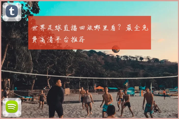 世界足球直播回放哪里看？最全免费高清平台推荐