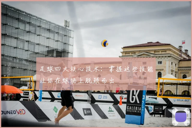 足球四大核心技术:掌握这些技能让你在球场上脱颖而出