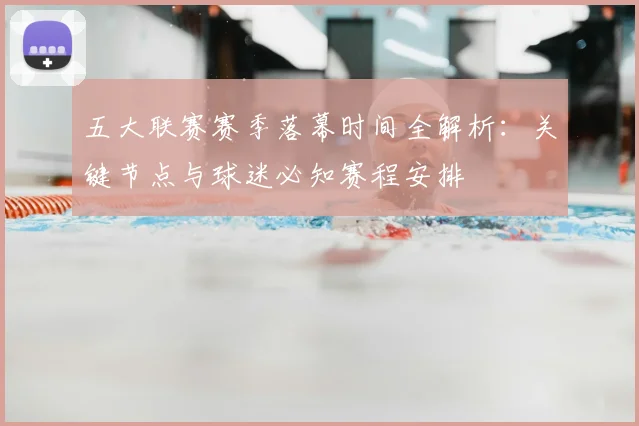 五大联赛赛季落幕时间全解析：关键节点与球迷必知赛程安排