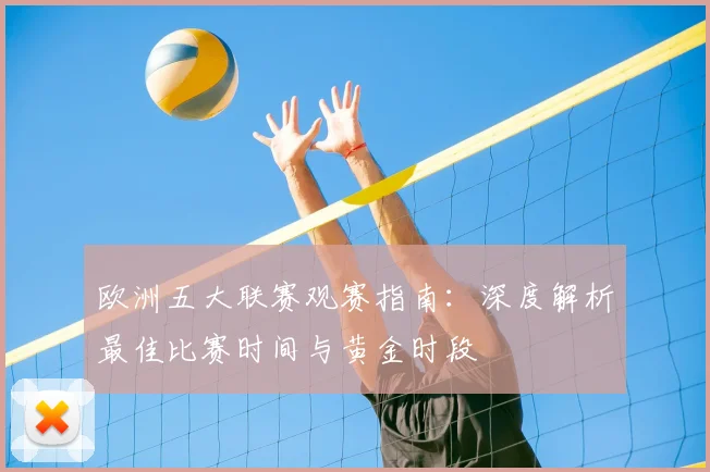 欧洲五大联赛观赛指南：深度解析最佳比赛时间与黄金时段