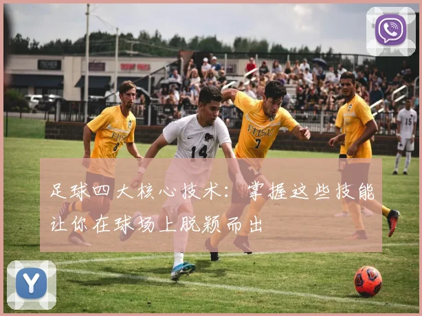足球四大核心技术:掌握这些技能让你在球场上脱颖而出