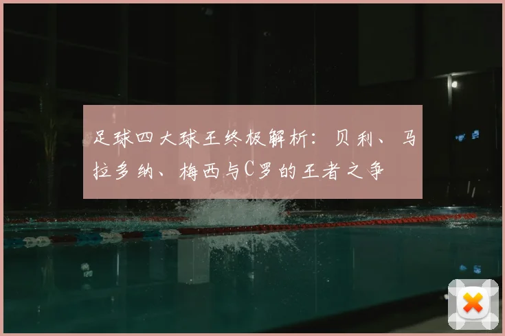 足球四大球王终极解析：贝利、马拉多纳、梅西与C罗的王者之争