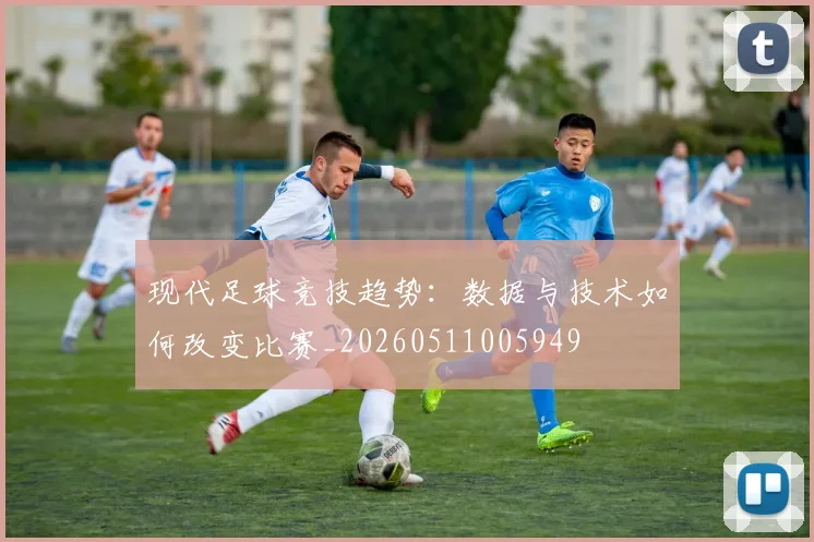 现代足球竞技趋势：数据与技术如何改变比赛_20260511005949