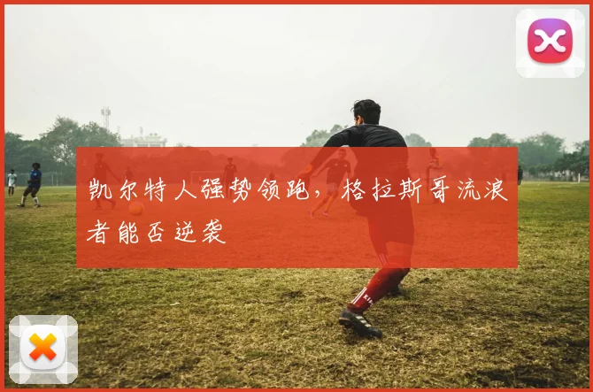 凯尔特人强势领跑，格拉斯哥流浪者能否逆袭