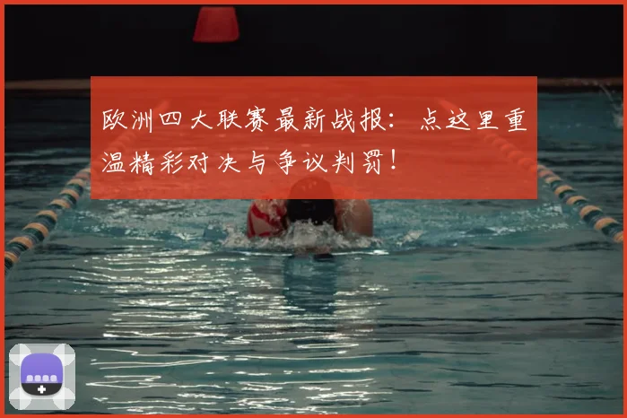 欧洲四大联赛最新战报：点这里重温精彩对决与争议判罚！