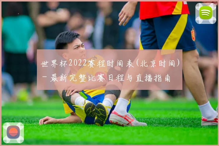 世界杯2022赛程时间表(北京时间) - 最新完整比赛日程与直播指南